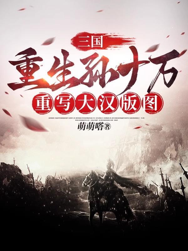 三国:重生孙十万,重写大汉版图 三国:重生孙十万,重写大汉版图