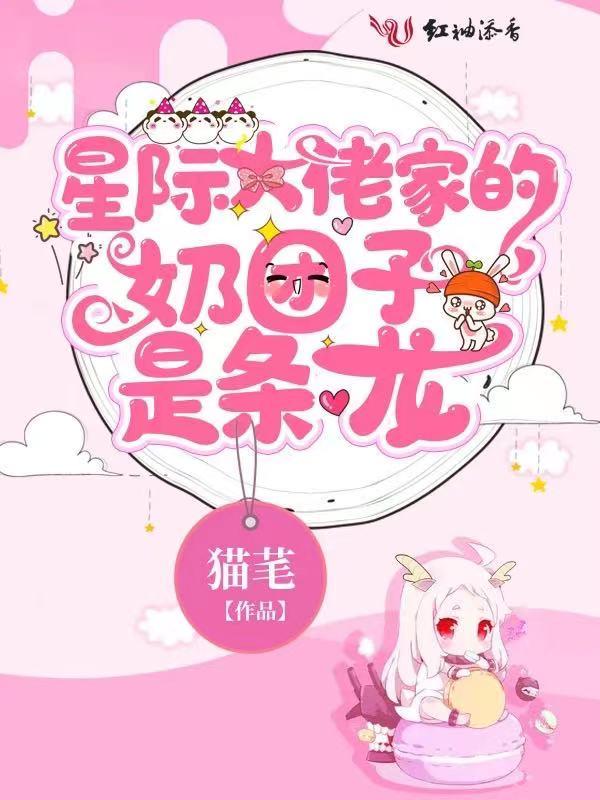 星际大佬家的奶团子是条龙 星际大佬家的奶团子是条龙