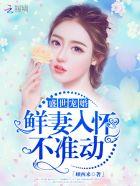 盛世宠婚:鲜妻入怀,不准动 盛世宠婚:鲜妻入怀,不准动