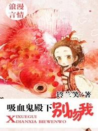 吸血鬼殿下别吻我 吸血鬼殿下别吻我