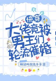 快穿大佬竟被男主们轮流催婚 快穿大佬竟被男主们轮流催婚